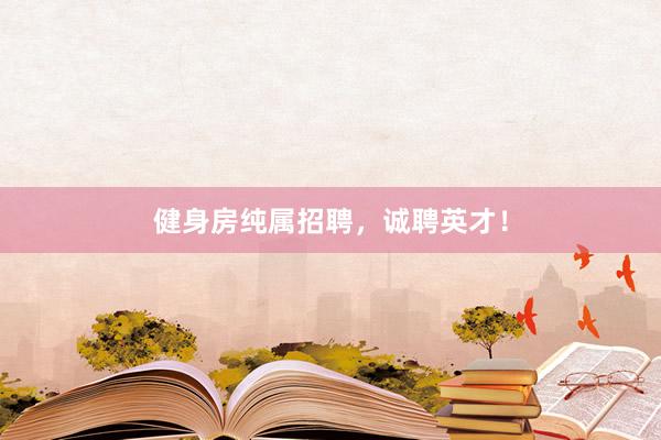 健身房纯属招聘,诚聘英才!