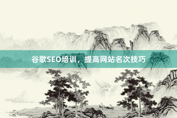 谷歌SEO培训，提高网站名次技巧
